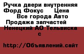 Ручка двери внутренняя Форд Фокус 2 › Цена ­ 200 - Все города Авто » Продажа запчастей   . Ненецкий АО,Тельвиска с.